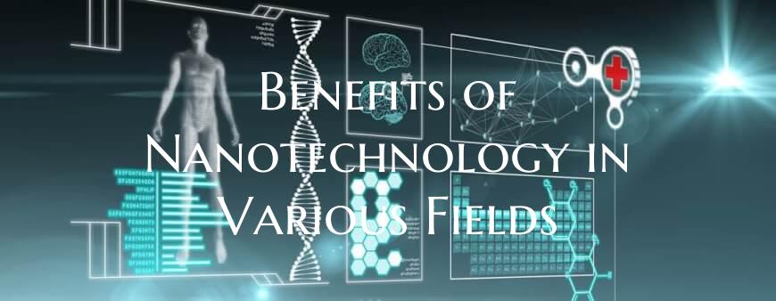 Benefits of Nanotechnology in Various Fields