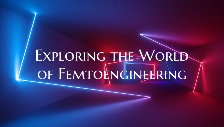 Exploring the World of Femtoengineering